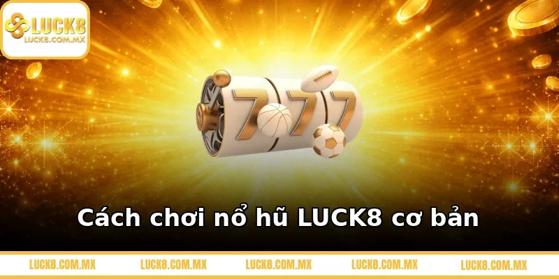 Cách chơi nổ hũ LUCK8 cơ bản