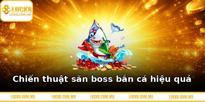 Chiến thuật săn boss bắn cá hiệu quả