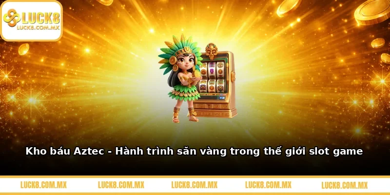 Kho báu Aztec: Hành trình săn vàng trong thế giới slot game