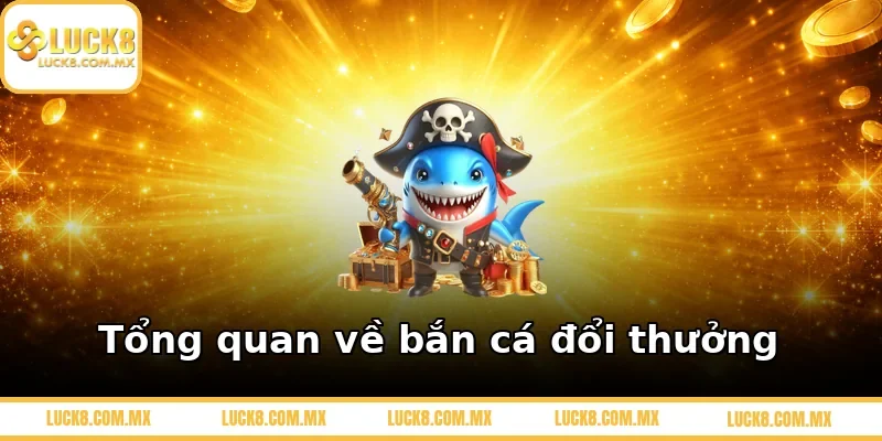 Tổng quan về bắn cá đổi thưởng