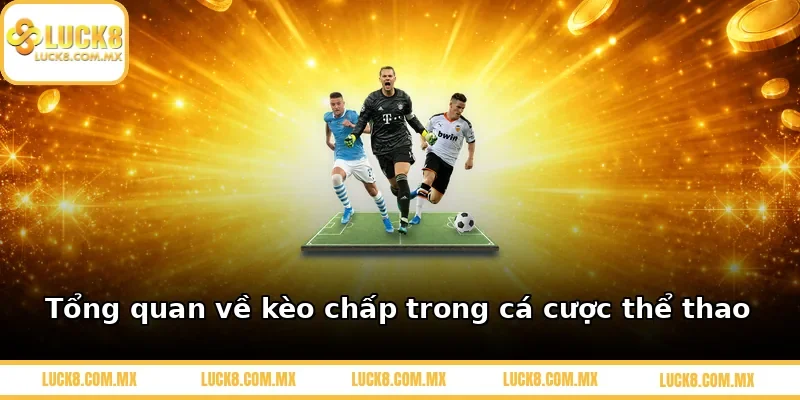 Tổng quan về kèo chấp trong cá cược thể thao